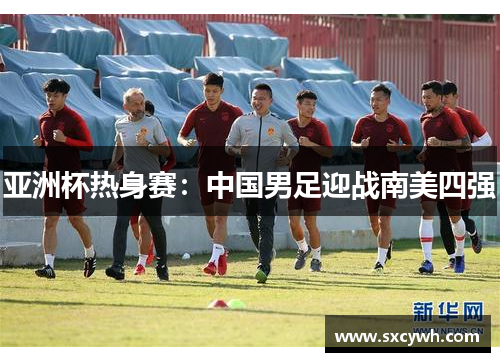亚洲杯热身赛：中国男足迎战南美四强